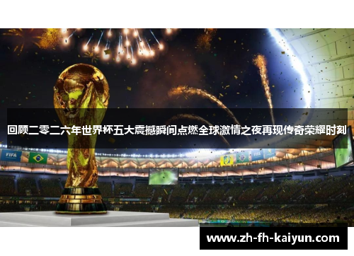 回顾二零二六年世界杯五大震撼瞬间点燃全球激情之夜再现传奇荣耀时刻 回顾二零二六年世界杯五大震撼瞬间点燃全球激情之夜再现传奇荣耀时刻