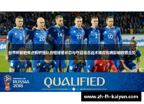 世界杯前瞻焦点解析强队赛程球星状态与夺冠悬念战术博弈伤病影响数据走势 世界杯前瞻焦点解析强队赛程球星状态与夺冠悬念战术博弈伤病影响数据走势