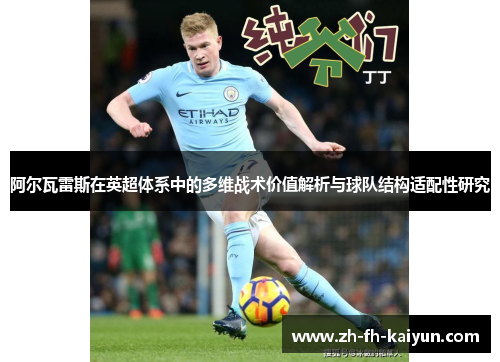 阿尔瓦雷斯在英超体系中的多维战术价值解析与球队结构适配性研究 阿尔瓦雷斯在英超体系中的多维战术价值解析与球队结构适配性研究