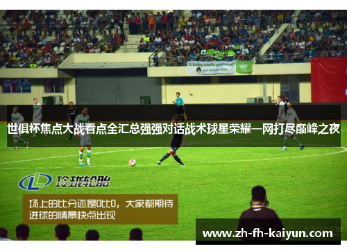 世俱杯焦点大战看点全汇总强强对话战术球星荣耀一网打尽巅峰之夜