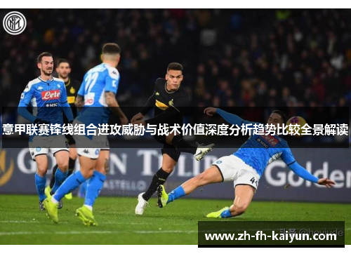 意甲联赛锋线组合进攻威胁与战术价值深度分析趋势比较全景解读 意甲联赛锋线组合进攻威胁与战术价值深度分析趋势比较全景解读