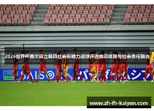 2026世界杯首次设立最具社会影响力进球评选推动体育与社会责任融合 2026世界杯首次设立最具社会影响力进球评选推动体育与社会责任融合