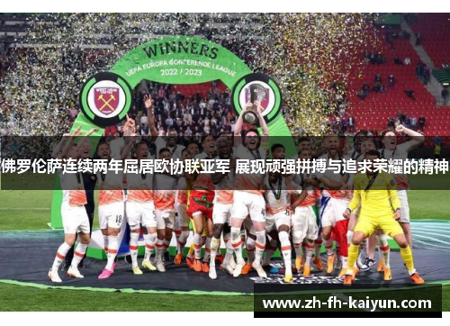 佛罗伦萨连续两年屈居欧协联亚军 展现顽强拼搏与追求荣耀的精神 佛罗伦萨连续两年屈居欧协联亚军 展现顽强拼搏与追求荣耀的精神