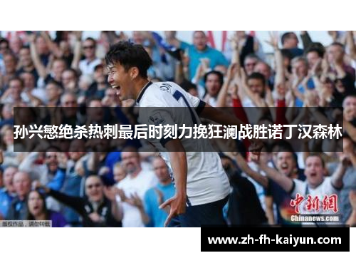 孙兴慜绝杀热刺最后时刻力挽狂澜战胜诺丁汉森林 孙兴慜绝杀热刺最后时刻力挽狂澜战胜诺丁汉森林