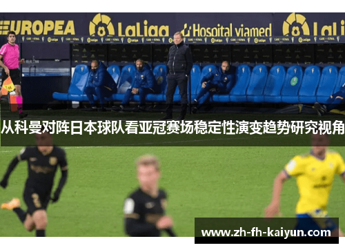 从科曼对阵日本球队看亚冠赛场稳定性演变趋势研究视角