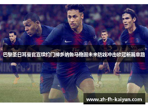 巴黎圣日耳曼官宣续约门神多纳鲁马稳固未来防线冲击欧冠新篇章路