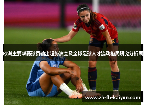 欧洲主要联赛球员输出趋势演变及全球足球人才流动格局研究分析展 欧洲主要联赛球员输出趋势演变及全球足球人才流动格局研究分析展